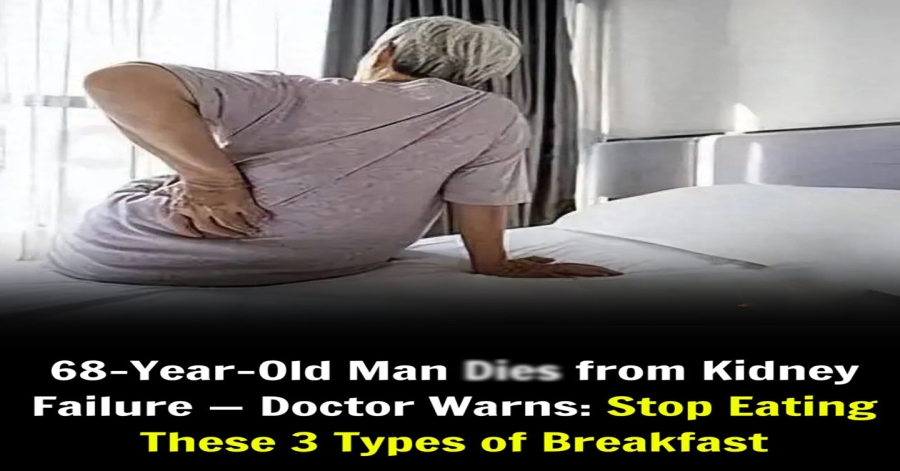 68-Year-Old Man D.ies from Kidney Failure — Doctor Warns: Stop Eating These 3 Types of Breakfast